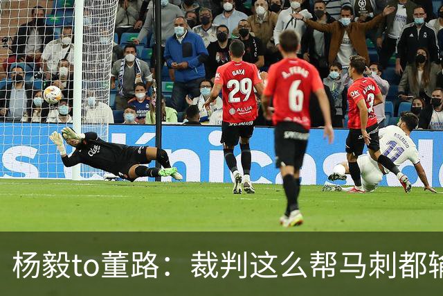 杨毅to董路：裁判这么帮马刺都输 在足球世界很罕见 除02世界杯
