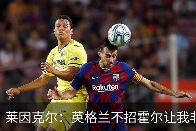 莱因克尔：英格兰不招霍尔让我非常不解，为帕尔默落选感到失望